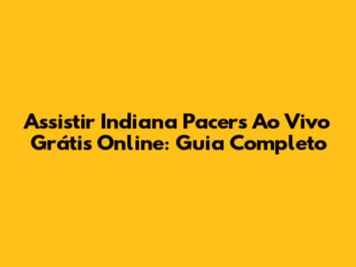 Assistir Indiana Pacers Ao Vivo Grátis Online: Guia Completo