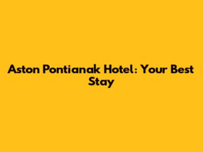 Aston Pontianak Hotel: Your Best Stay
