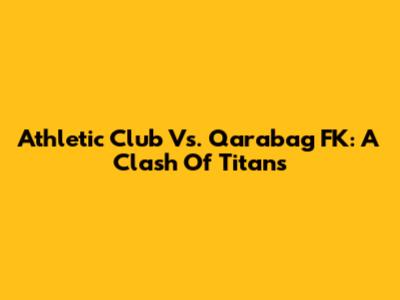 Athletic Club Vs. Qarabag FK: A Clash Of Titans