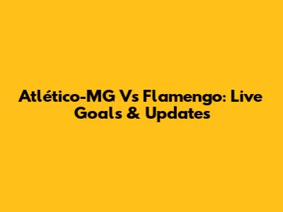 Atlético-MG Vs Flamengo: Live Goals & Updates