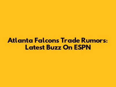 Atlanta Falcons Trade Rumors: Latest Buzz On ESPN