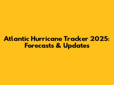 Atlantic Hurricane Tracker 2025: Forecasts & Updates