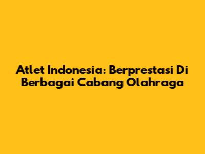 Atlet Indonesia: Berprestasi Di Berbagai Cabang Olahraga