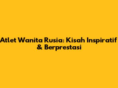 Atlet Wanita Rusia: Kisah Inspiratif & Berprestasi