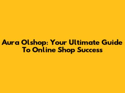 Aura Olshop: Your Ultimate Guide To Online Shop Success