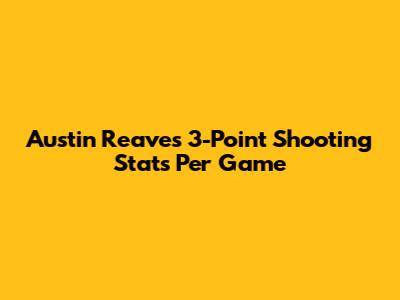 Austin Reaves' 3-Point Shooting Stats Per Game