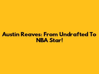 Austin Reaves: From Undrafted To NBA Star!