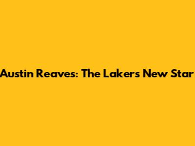 Austin Reaves: The Lakers' New Star