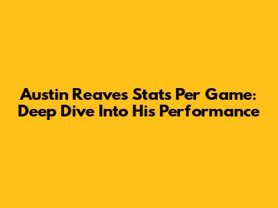 Austin Reaves Stats Per Game: Deep Dive Into His Performance