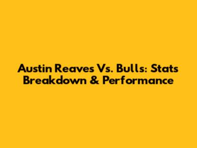 Austin Reaves Vs. Bulls: Stats Breakdown & Performance