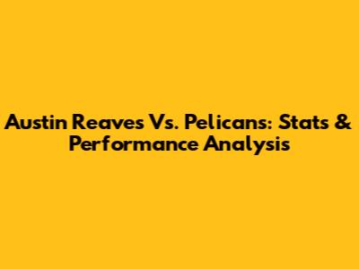Austin Reaves Vs. Pelicans: Stats & Performance Analysis