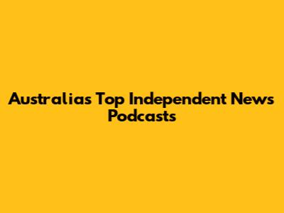 Australia's Top Independent News Podcasts