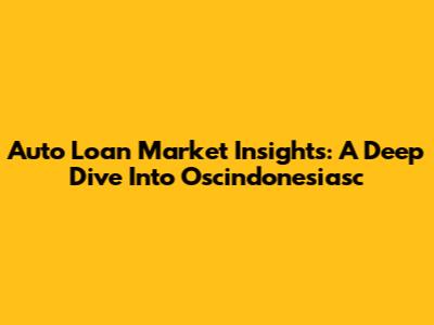 Auto Loan Market Insights: A Deep Dive Into Oscindonesiasc