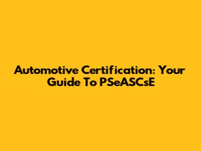 Automotive Certification: Your Guide To PSeASCsE