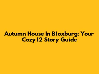 Autumn House In Bloxburg: Your Cozy I2 Story Guide