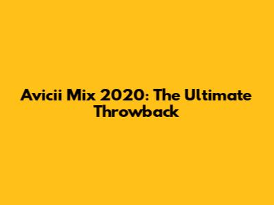 Avicii Mix 2020: The Ultimate Throwback