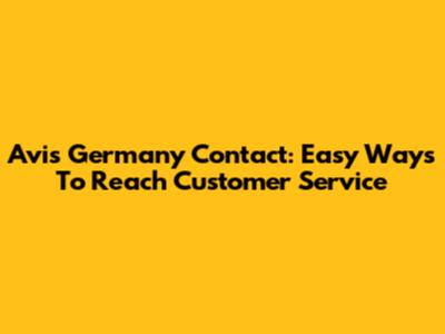 Avis Germany Contact: Easy Ways To Reach Customer Service