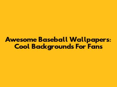 Awesome Baseball Wallpapers: Cool Backgrounds For Fans