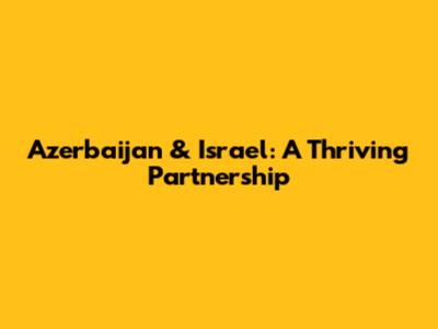 Azerbaijan & Israel: A Thriving Partnership