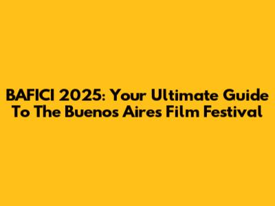 BAFICI 2025: Your Ultimate Guide To The Buenos Aires Film Festival