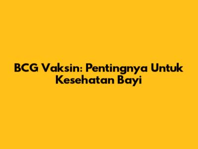 BCG Vaksin: Pentingnya Untuk Kesehatan Bayi