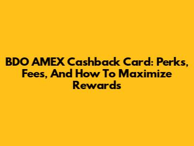 BDO AMEX Cashback Card: Perks, Fees, And How To Maximize Rewards