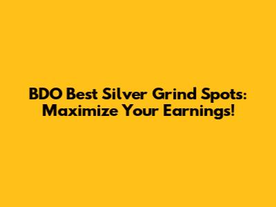 BDO Best Silver Grind Spots: Maximize Your Earnings!