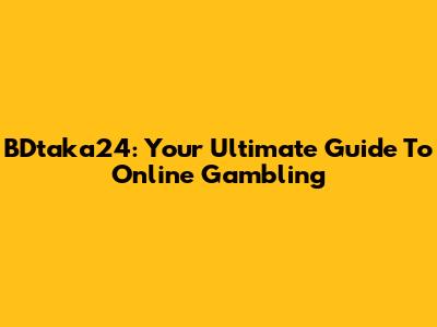 BDtaka24: Your Ultimate Guide To Online Gambling