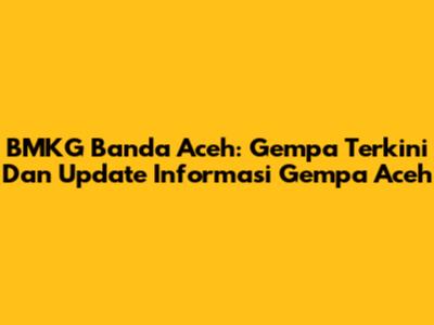 BMKG Banda Aceh: Gempa Terkini Dan Update Informasi Gempa Aceh