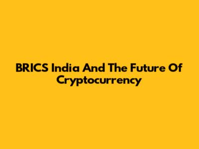BRICS India And The Future Of Cryptocurrency