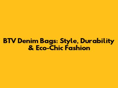 BTV Denim Bags: Style, Durability & Eco-Chic Fashion