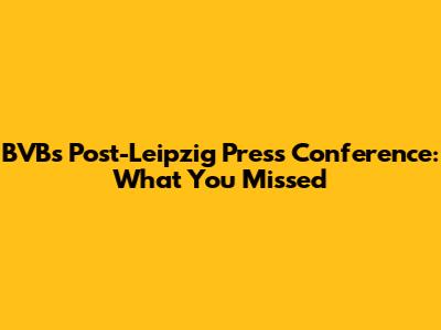 BVB's Post-Leipzig Press Conference: What You Missed
