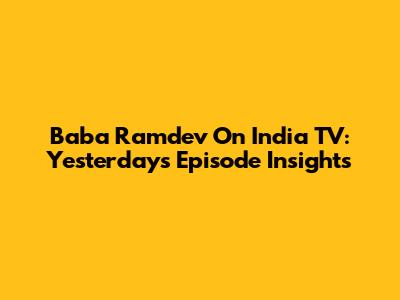 Baba Ramdev On India TV: Yesterday's Episode Insights