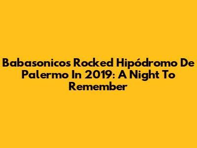 Babasonicos Rocked Hipódromo De Palermo In 2019: A Night To Remember