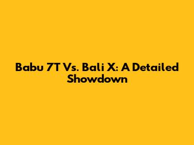 Babu 7T Vs. Bali X: A Detailed Showdown
