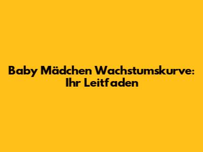 Baby Mädchen Wachstumskurve: Ihr Leitfaden