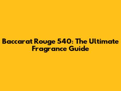 Baccarat Rouge 540: The Ultimate Fragrance Guide