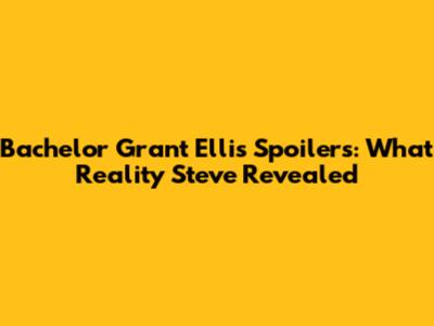 Bachelor Grant Ellis Spoilers: What Reality Steve Revealed