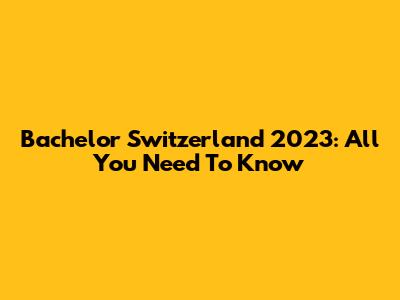 Bachelor Switzerland 2023: All You Need To Know