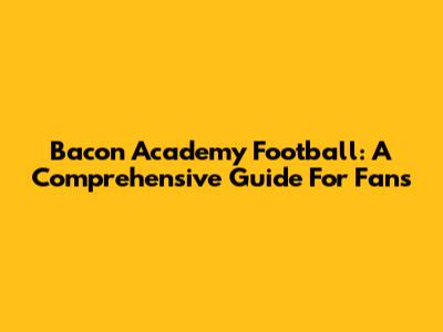 Bacon Academy Football: A Comprehensive Guide For Fans