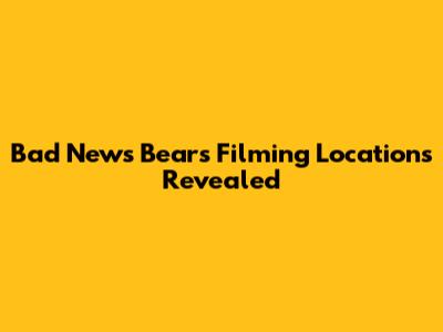 Bad News Bears Filming Locations Revealed