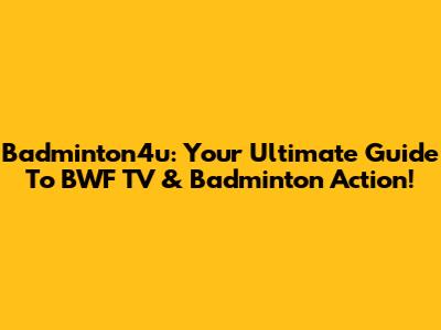 Badminton4u: Your Ultimate Guide To BWF TV & Badminton Action!