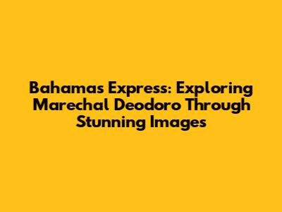 Bahamas Express: Exploring Marechal Deodoro Through Stunning Images