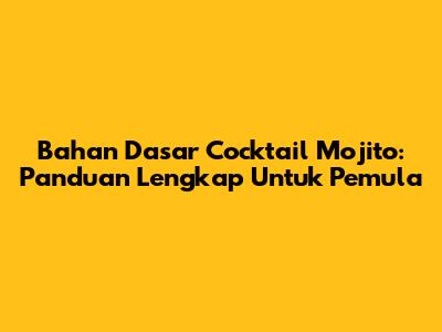 Bahan Dasar Cocktail Mojito: Panduan Lengkap Untuk Pemula