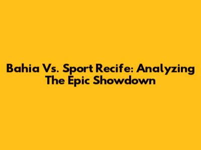 Bahia Vs. Sport Recife: Analyzing The Epic Showdown