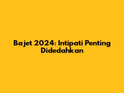 Bajet 2024: Intipati Penting Didedahkan