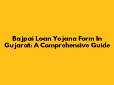 Bajpai Loan Yojana Form In Gujarat: A Comprehensive Guide