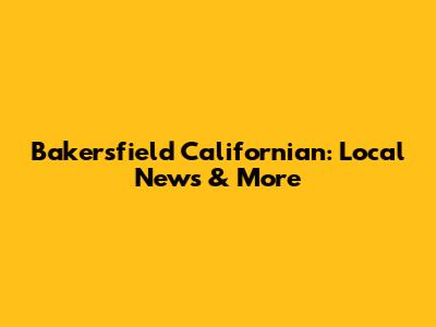 Bakersfield Californian: Local News & More