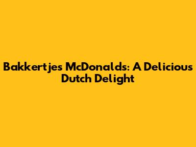 Bakkertjes McDonald's: A Delicious Dutch Delight