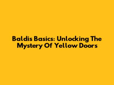 Baldi's Basics: Unlocking The Mystery Of Yellow Doors